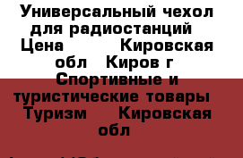 Универсальный чехол для радиостанций › Цена ­ 600 - Кировская обл., Киров г. Спортивные и туристические товары » Туризм   . Кировская обл.